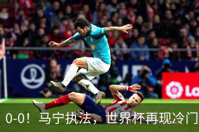 0-0！马宁执法，世界杯再现冷门，国足前对手书写历史